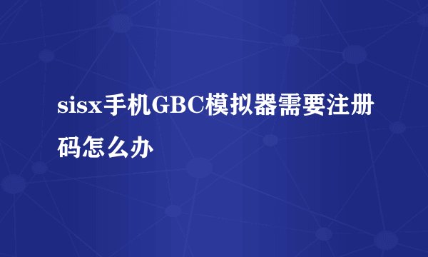 sisx手机GBC模拟器需要注册码怎么办
