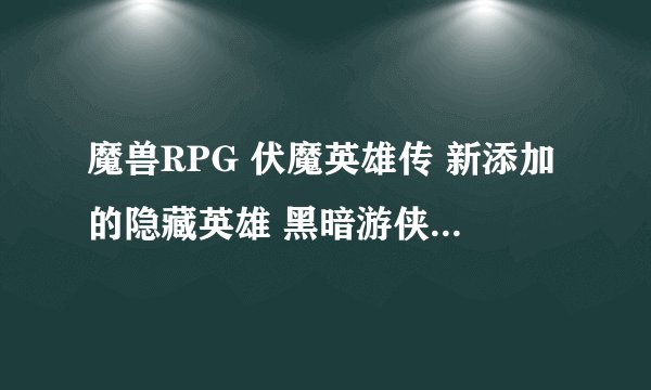 魔兽RPG 伏魔英雄传 新添加的隐藏英雄 黑暗游侠的密码是什么？