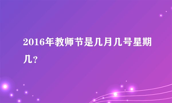 2016年教师节是几月几号星期几？