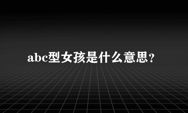 abc型女孩是什么意思？