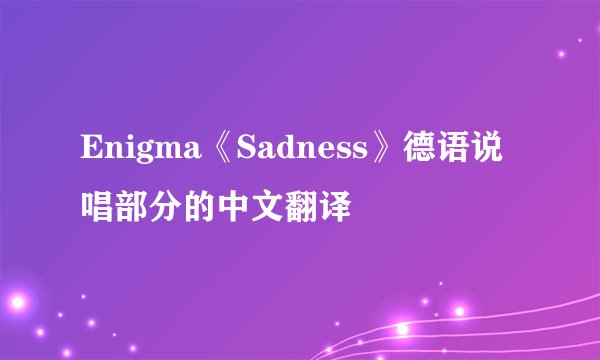Enigma《Sadness》德语说唱部分的中文翻译