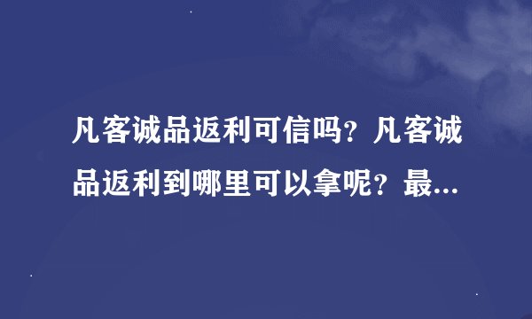 凡客诚品返利可信吗？凡客诚品返利到哪里可以拿呢？最近要去凡客上买东西~