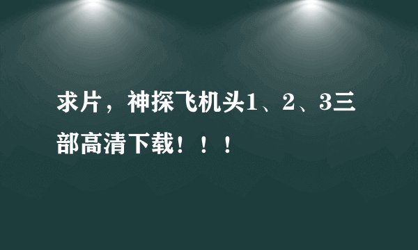求片，神探飞机头1、2、3三部高清下载！！！