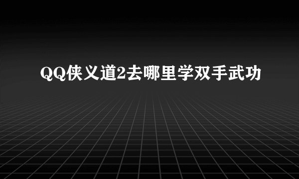 QQ侠义道2去哪里学双手武功