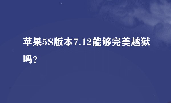 苹果5S版本7.12能够完美越狱吗？