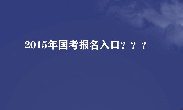 2015年国考报名入口？？？