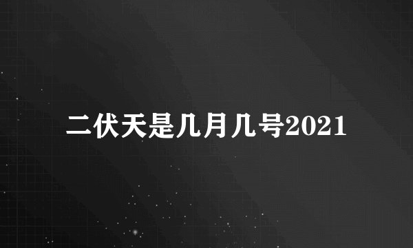 二伏天是几月几号2021