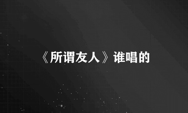 《所谓友人》谁唱的