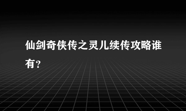 仙剑奇侠传之灵儿续传攻略谁有？