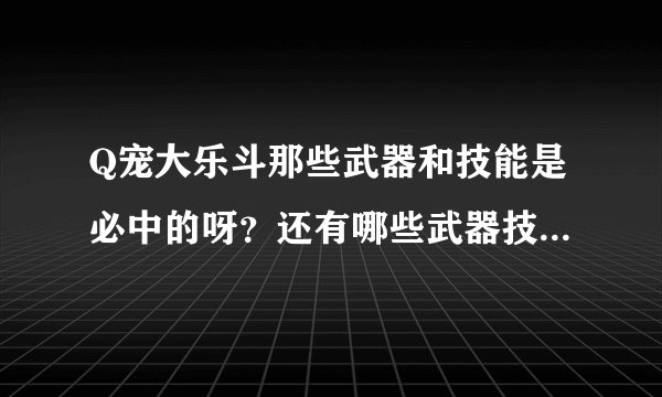 Q宠大乐斗那些武器和技能是必中的呀？还有哪些武器技能升5星机率大？