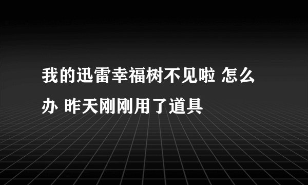 我的迅雷幸福树不见啦 怎么办 昨天刚刚用了道具