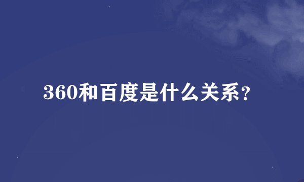 360和百度是什么关系？