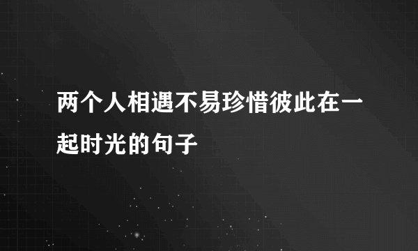 两个人相遇不易珍惜彼此在一起时光的句子
