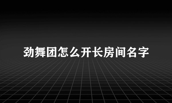 劲舞团怎么开长房间名字