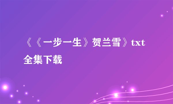 《《一步一生》贺兰雪》txt全集下载