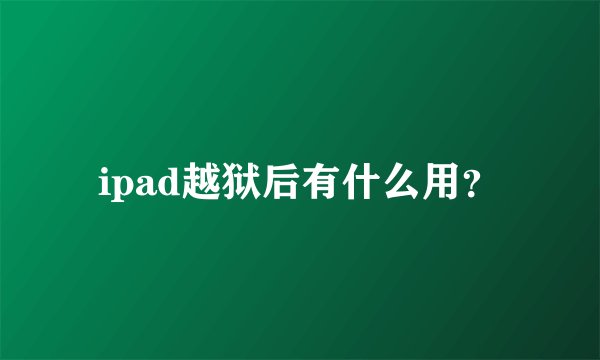 ipad越狱后有什么用？
