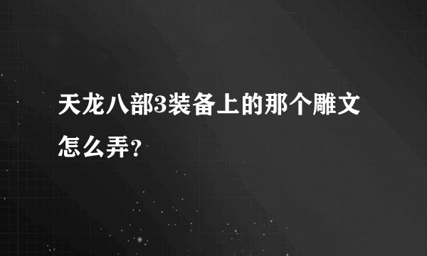 天龙八部3装备上的那个雕文怎么弄？