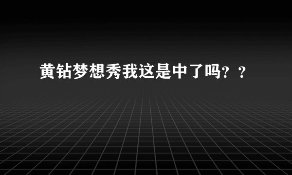 黄钻梦想秀我这是中了吗？？