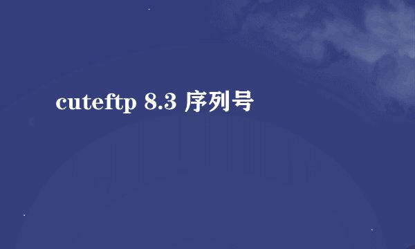 cuteftp 8.3 序列号