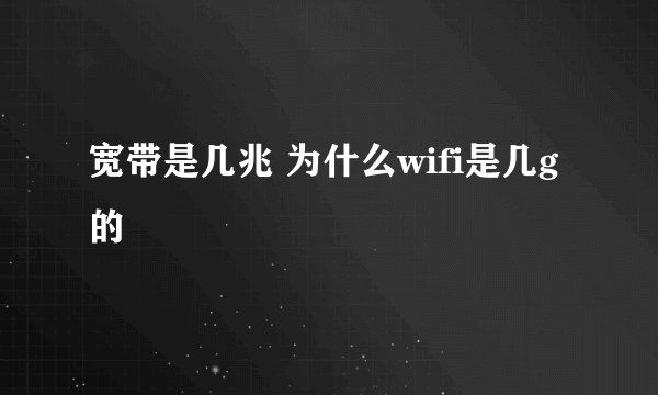 宽带是几兆 为什么wifi是几g的