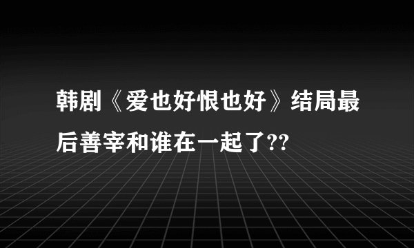 韩剧《爱也好恨也好》结局最后善宰和谁在一起了??