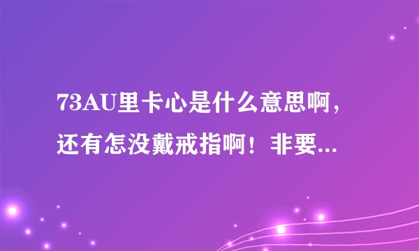 73AU里卡心是什么意思啊，还有怎没戴戒指啊！非要5个kiss吗？