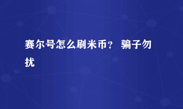 赛尔号怎么刷米币？ 骗子勿扰