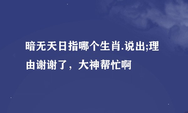 暗无天日指哪个生肖.说出;理由谢谢了，大神帮忙啊