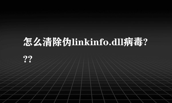 怎么清除伪linkinfo.dll病毒???