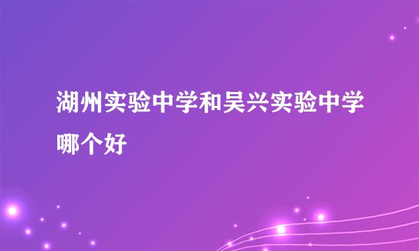 湖州实验中学和吴兴实验中学哪个好
