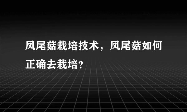凤尾菇栽培技术，凤尾菇如何正确去栽培？