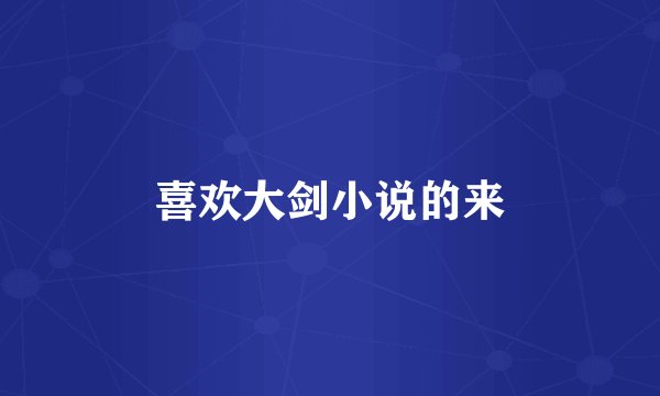 喜欢大剑小说的来