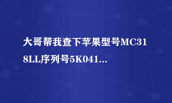 大哥帮我查下苹果型号MC318LL序列号5K041177A4S 谢谢你
