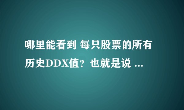 哪里能看到 每只股票的所有历史DDX值？也就是说 从有TopView赢富数据开始 到现在所有的大单动向 DDX数据？