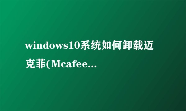 windows10系统如何卸载迈克菲(Mcafee)杀毒软件