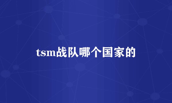 tsm战队哪个国家的