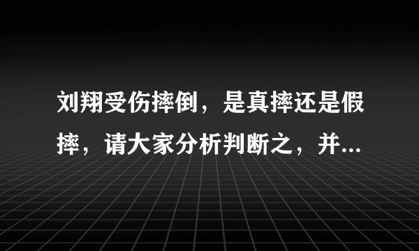 刘翔受伤摔倒，是真摔还是假摔，请大家分析判断之，并给出判断理由。