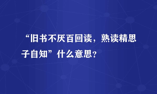 “旧书不厌百回读，熟读精思子自知”什么意思？