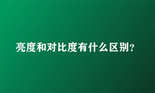 亮度和对比度有什么区别？