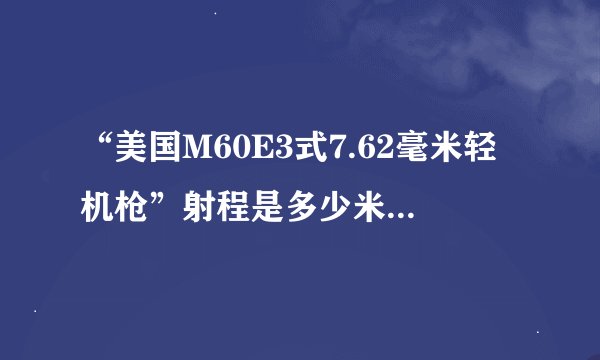 “美国M60E3式7.62毫米轻机枪”射程是多少米，谁能给个正确的答案？