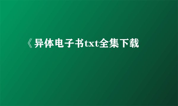 《异体电子书txt全集下载