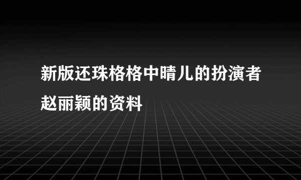 新版还珠格格中晴儿的扮演者赵丽颖的资料