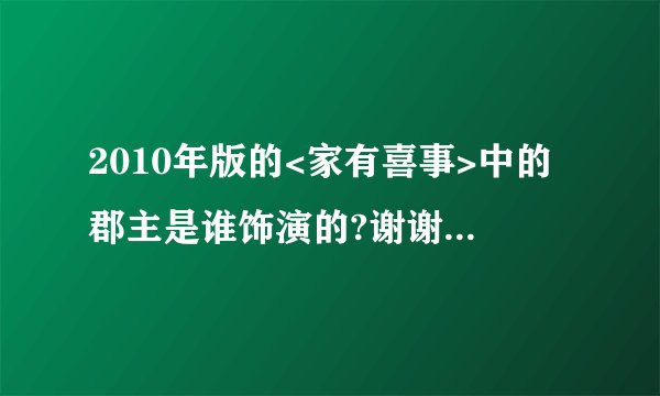 2010年版的<家有喜事>中的郡主是谁饰演的?谢谢把她的个人信息也找到握!还拍老哪些电影?