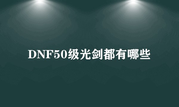 DNF50级光剑都有哪些