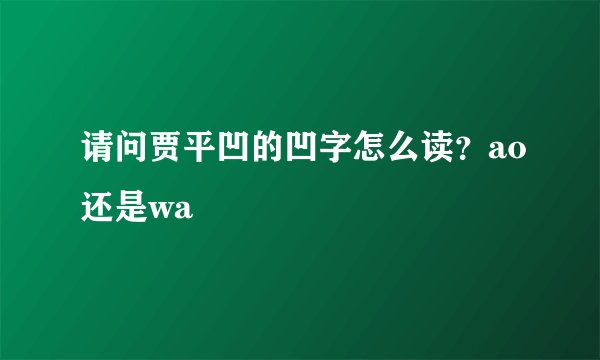 请问贾平凹的凹字怎么读？ao还是wa