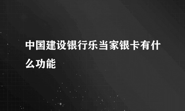 中国建设银行乐当家银卡有什么功能