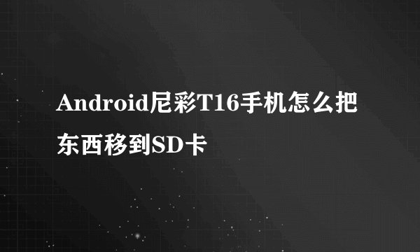 Android尼彩T16手机怎么把东西移到SD卡