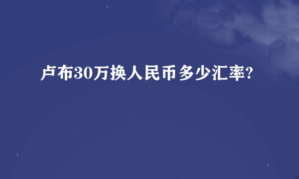 卢布30万换人民币多少汇率?