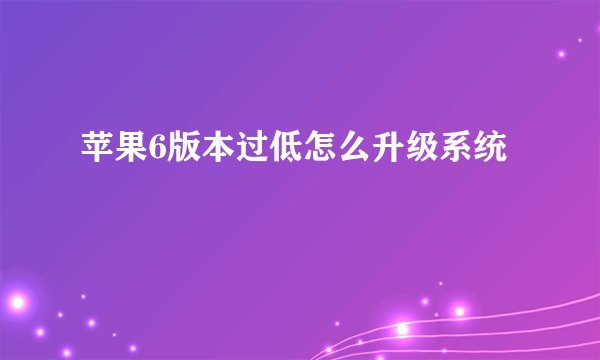 苹果6版本过低怎么升级系统