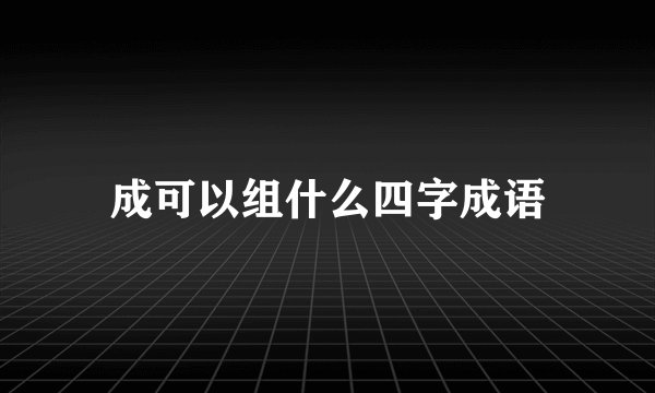 成可以组什么四字成语